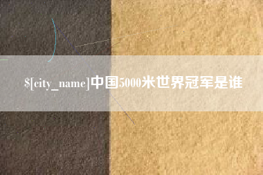 铁岭中国5000米世界冠军是谁