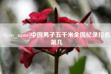 铁岭中国男子五千米全国纪录排名第几
