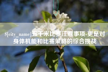 铁岭五千米比赛注意事项-更是对身体机能和比赛策略的综合挑战