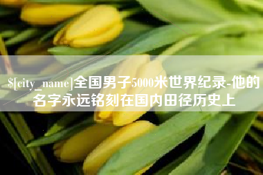 铁岭全国男子5000米世界纪录-他的名字永远铭刻在国内田径历史上