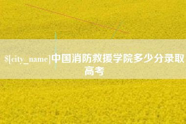 铁岭中国消防救援学院多少分录取高考