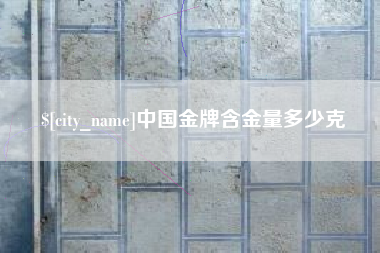 铁岭中国金牌含金量多少克