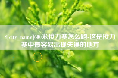 铁岭600米接力赛怎么跑-这是接力赛中最容易出现失误的地方