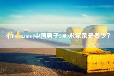 铁岭中国男子5000米纪录是多少？