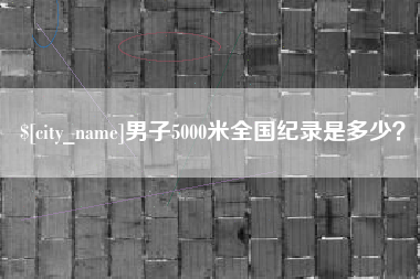 铁岭男子5000米全国纪录是多少？