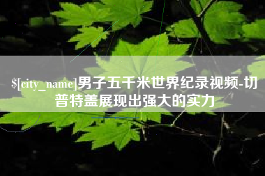铁岭男子五千米世界纪录视频-切普特盖展现出强大的实力