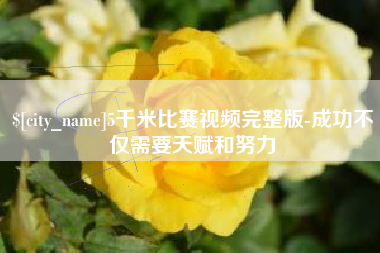 铁岭5千米比赛视频完整版-成功不仅需要天赋和努力