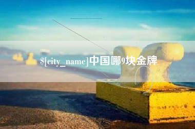 铁岭中国哪9块金牌