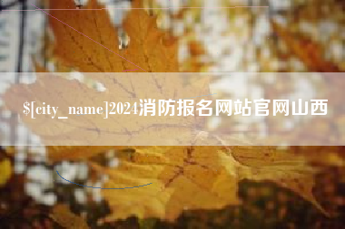 铁岭2024消防报名网站官网山西