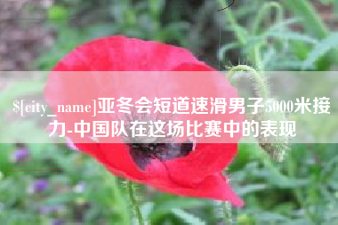 铁岭亚冬会短道速滑男子5000米接力-中国队在这场比赛中的表现