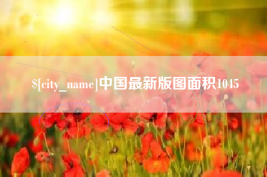 铁岭中国最新版图面积1045