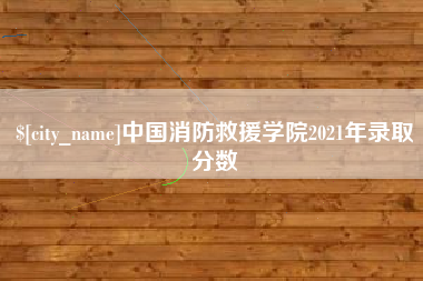 铁岭中国消防救援学院2021年录取分数