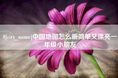 铁岭中国地图怎么画简单又漂亮一年级小朋友