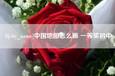 铁岭中国地图怎么画 一等奖初中