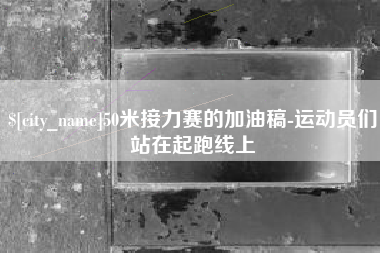 铁岭50米接力赛的加油稿-运动员们站在起跑线上