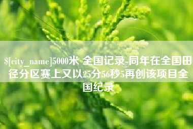 铁岭5000米 全国记录-同年在全国田径分区赛上又以25分56秒5再创该项目全国纪录