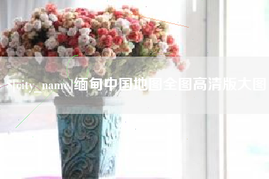 铁岭缅甸中国地图全图高清版大图