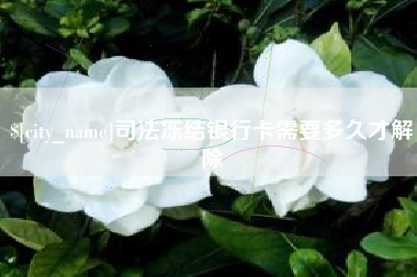 铁岭司法冻结银行卡需要多久才解除