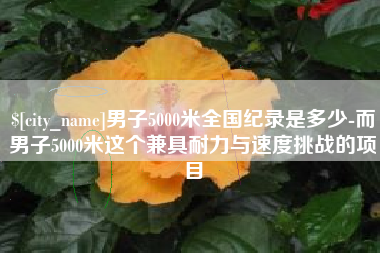 铁岭男子5000米全国纪录是多少-而男子5000米这个兼具耐力与速度挑战的项目