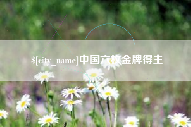 铁岭中国六枚金牌得主