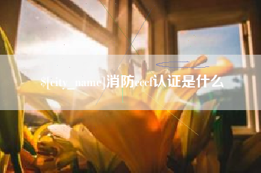 铁岭消防cccf认证是什么