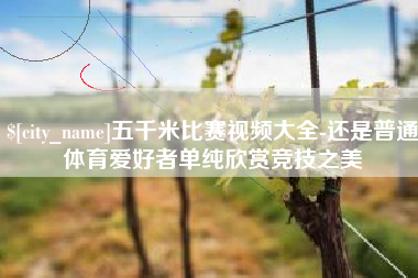 铁岭五千米比赛视频大全-还是普通体育爱好者单纯欣赏竞技之美