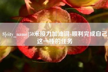 铁岭50米接力加油词-顺利完成自己这一棒的任务