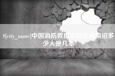 铁岭中国消防救援学院在河南招多少人是几本