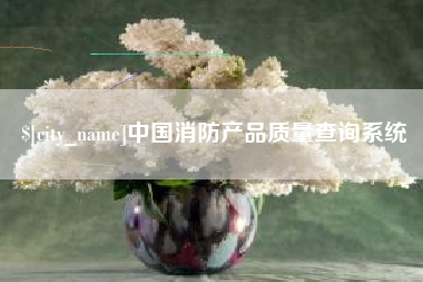 铁岭中国消防产品质量查询系统