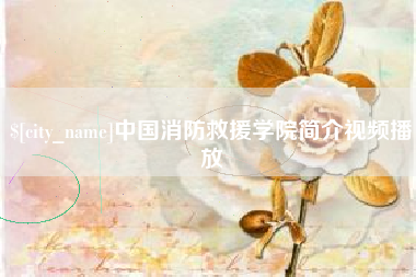 铁岭中国消防救援学院简介视频播放