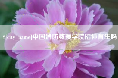 铁岭中国消防救援学院招体育生吗