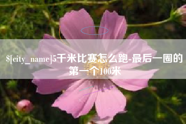 铁岭5千米比赛怎么跑-最后一圈的第一个100米