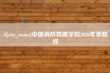 铁岭中国消防救援学院2020年录取线