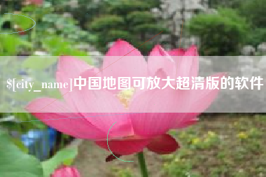 铁岭中国地图可放大超清版的软件