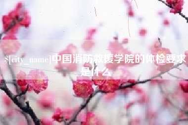 铁岭中国消防救援学院的体检要求是什么