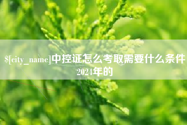铁岭中控证怎么考取需要什么条件2024年的