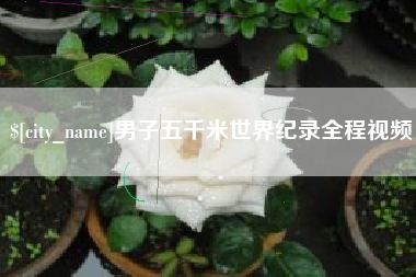 铁岭男子五千米世界纪录全程视频