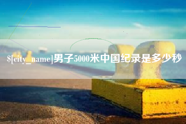 铁岭男子5000米中国纪录是多少秒