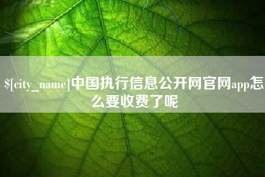 铁岭中国执行信息公开网官网app怎么要收费了呢