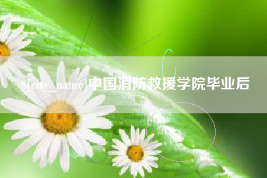 铁岭中国消防救援学院毕业后
