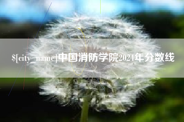 铁岭中国消防学院2024年分数线