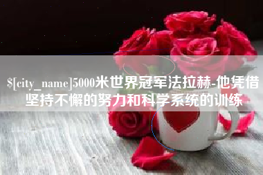 铁岭5000米世界冠军法拉赫-他凭借坚持不懈的努力和科学系统的训练