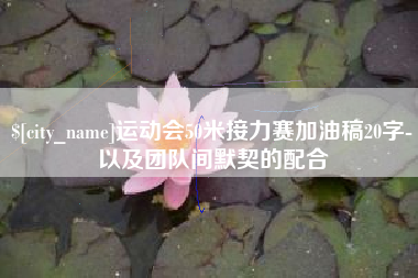 铁岭运动会50米接力赛加油稿20字-以及团队间默契的配合
