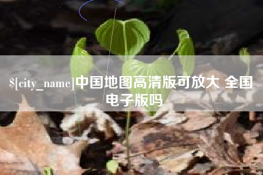 铁岭中国地图高清版可放大 全国 电子版吗