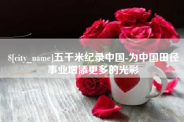 铁岭五千米纪录中国-为中国田径事业增添更多的光彩