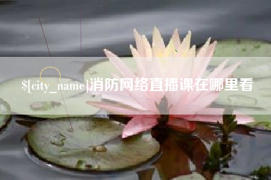 铁岭消防网络直播课在哪里看