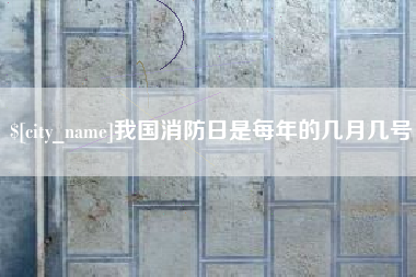 铁岭我国消防日是每年的几月几号