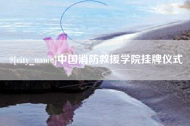 铁岭中国消防救援学院挂牌仪式