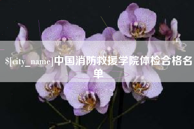 铁岭中国消防救援学院体检合格名单
