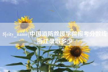 铁岭中国消防救援学院报考分数线浙江录取多少